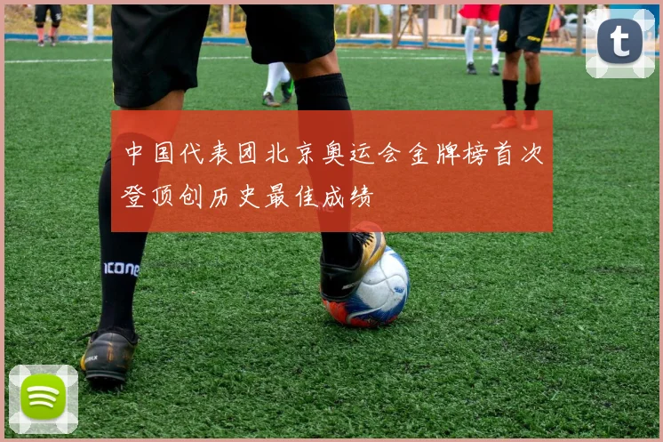 中国代表团北京奥运会金牌榜首次登顶创历史最佳成绩