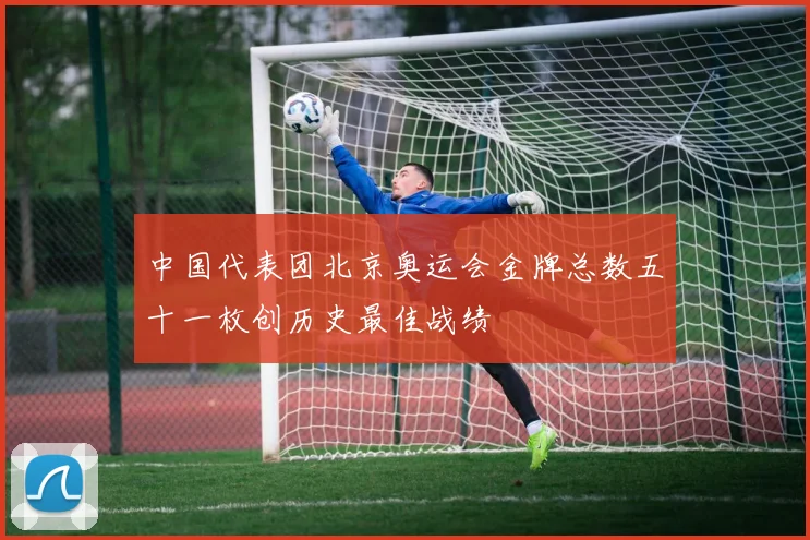 中国代表团北京奥运会金牌总数五十一枚创历史最佳战绩