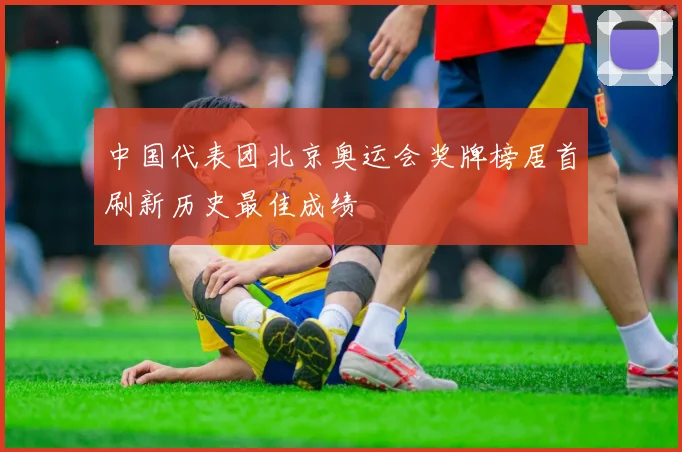 中国代表团北京奥运会奖牌榜居首刷新历史最佳成绩