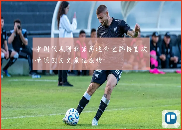 中国代表团北京奥运会金牌榜首次登顶创历史最佳成绩