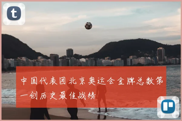 中国代表团北京奥运会金牌总数第一创历史最佳战绩