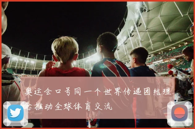奥运会口号同一个世界传递团结理念推动全球体育交流
