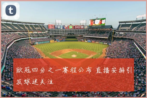 欧冠四分之一赛程公布 直播安排引发球迷关注