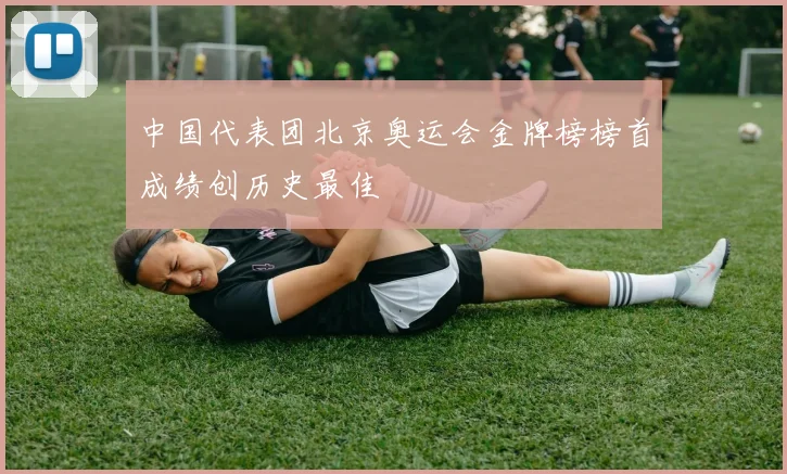 中国代表团北京奥运会金牌榜榜首成绩创历史最佳