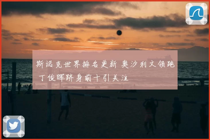 斯诺克世界排名更新 奥沙利文领跑 丁俊晖跻身前十引关注