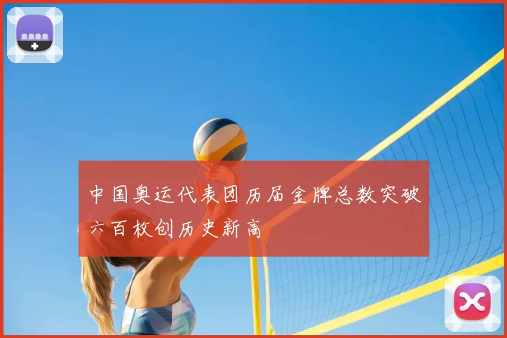 中国奥运代表团历届金牌总数突破六百枚创历史新高