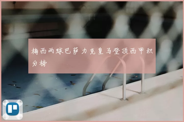 梅西两球巴萨力克皇马登顶西甲积分榜