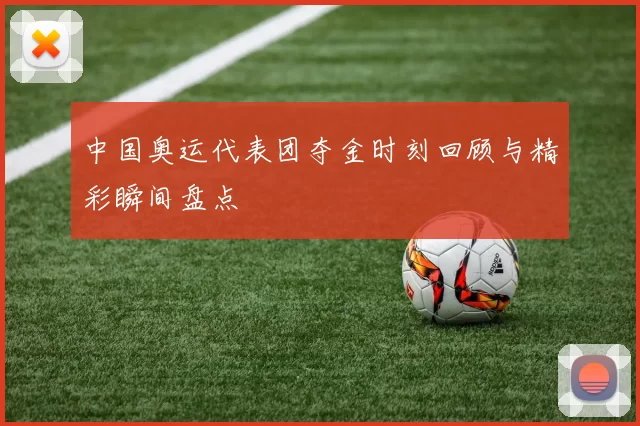 中国奥运代表团夺金时刻回顾与精彩瞬间盘点