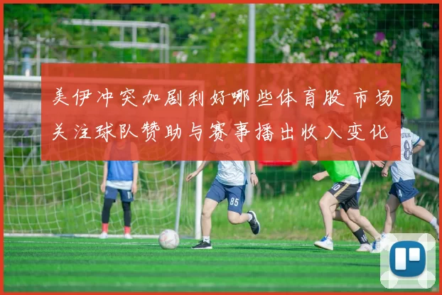 美伊冲突加剧利好哪些体育股 市场关注球队赞助与赛事播出收入变化