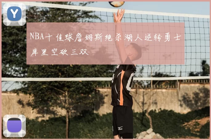 NBA十佳球詹姆斯绝杀湖人逆转勇士库里空砍三双