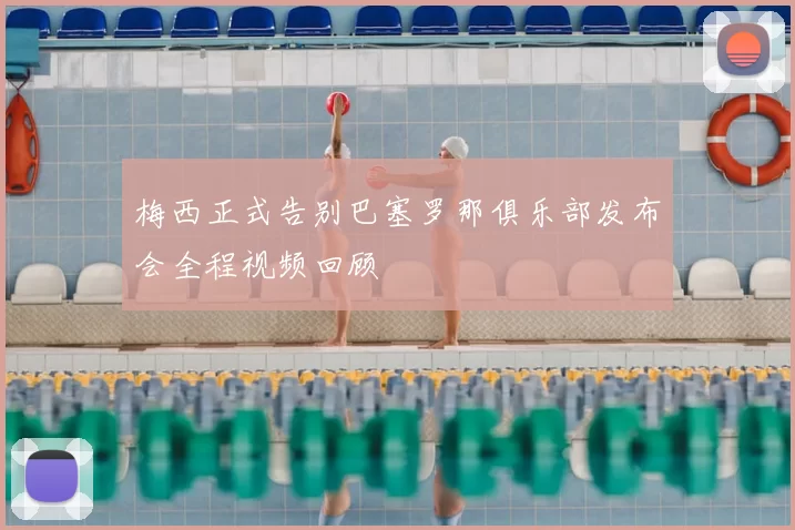 梅西正式告别巴塞罗那俱乐部发布会全程视频回顾