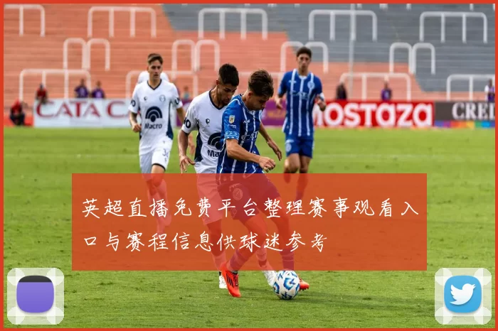 英超直播免费平台整理赛事观看入口与赛程信息供球迷参考