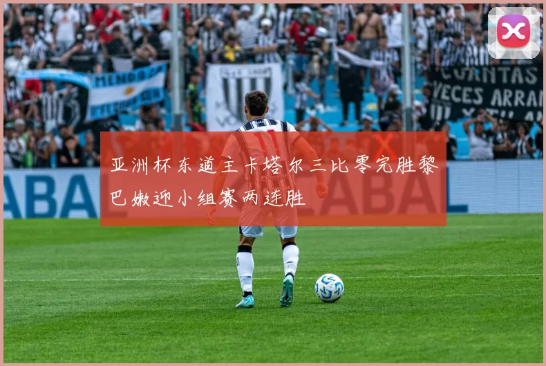 亚洲杯东道主卡塔尔三比零完胜黎巴嫩迎小组赛两连胜
