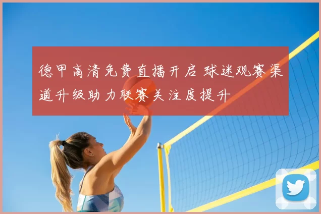 德甲高清免费直播开启 球迷观赛渠道升级助力联赛关注度提升