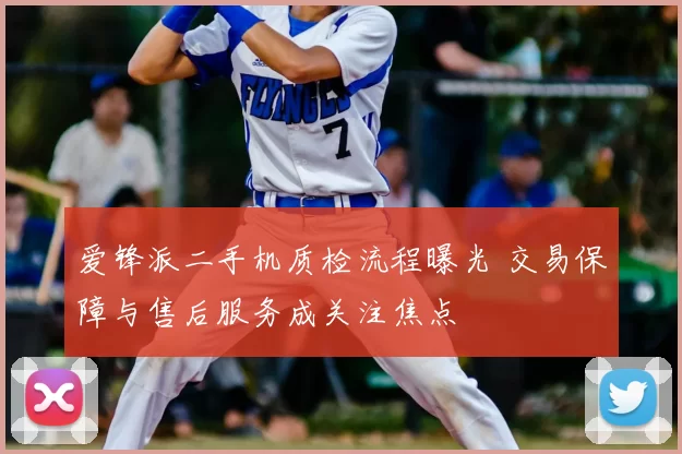 爱锋派二手机质检流程曝光 交易保障与售后服务成关注焦点