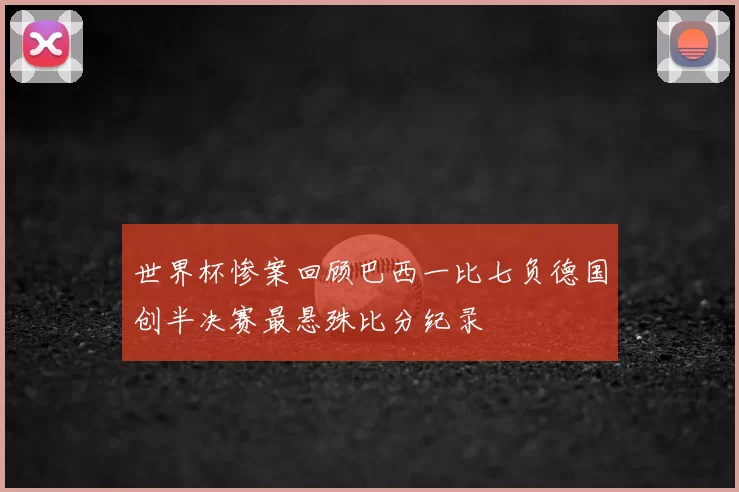 世界杯惨案回顾巴西一比七负德国创半决赛最悬殊比分纪录