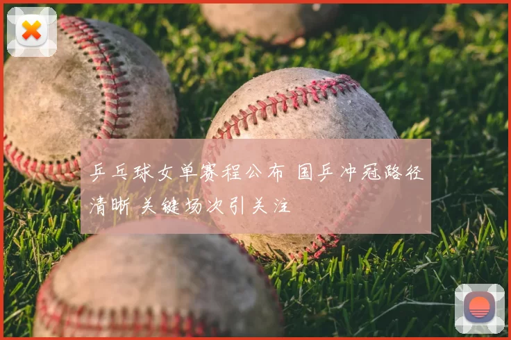 乒乓球女单赛程公布 国乒冲冠路径清晰 关键场次引关注