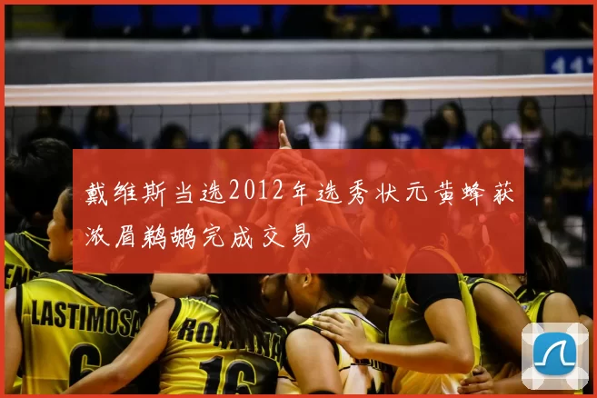 戴维斯当选2012年选秀状元黄蜂获浓眉鹈鹕完成交易