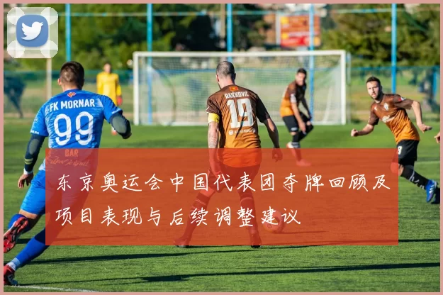 东京奥运会中国代表团夺牌回顾及项目表现与后续调整建议