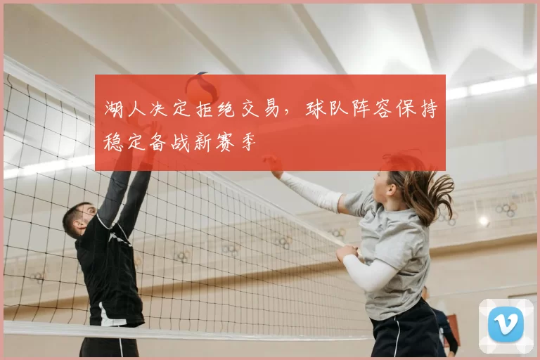 湖人决定拒绝交易,球队阵容保持稳定备战新赛季