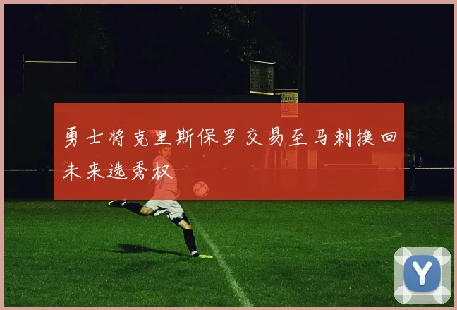 勇士将克里斯保罗交易至马刺换回未来选秀权