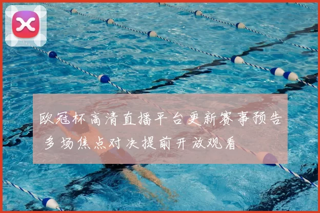 欧冠杯高清直播平台更新赛事预告 多场焦点对决提前开放观看