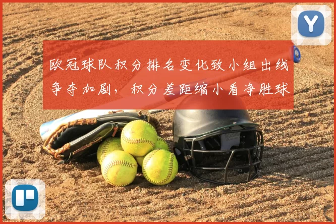 欧冠球队积分排名变化致小组出线争夺加剧，积分差距缩小看净胜球