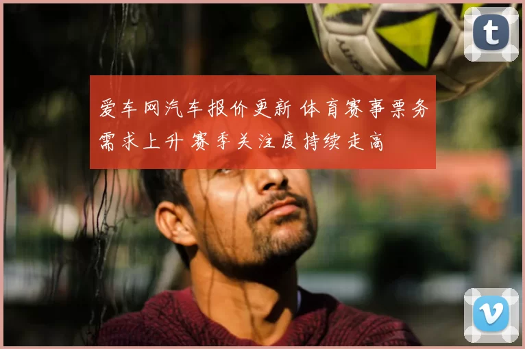 爱车网汽车报价更新 体育赛事票务需求上升 赛季关注度持续走高