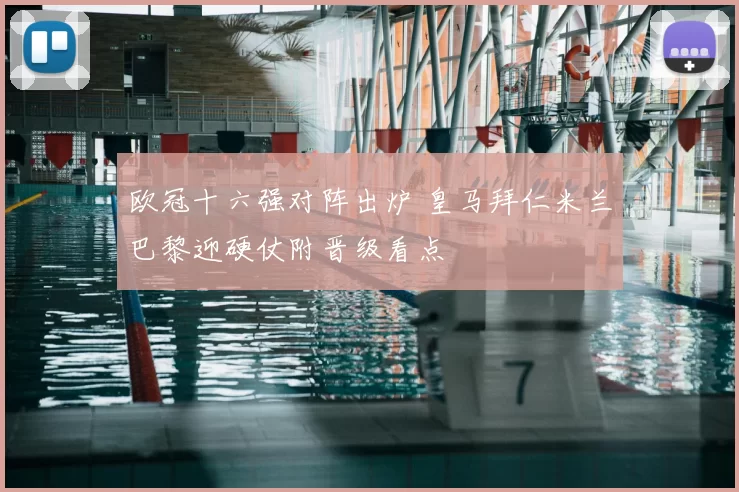 欧冠十六强对阵出炉 皇马拜仁米兰巴黎迎硬仗附晋级看点