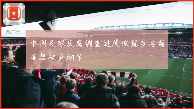 中国足球反腐调查进展披露多名前高层被查细节