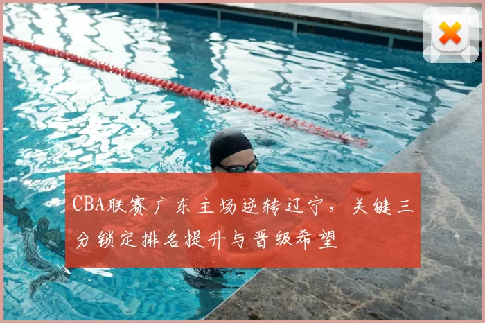 CBA联赛广东主场逆转辽宁,关键三分锁定排名提升与晋级希望