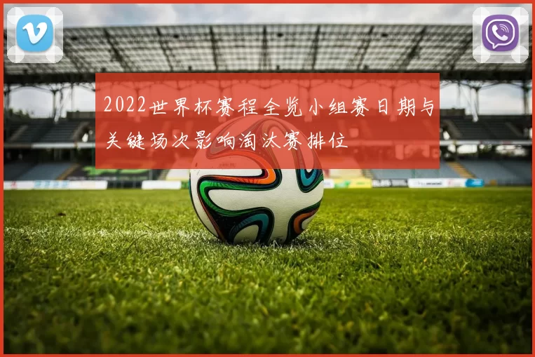 2022世界杯赛程全览小组赛日期与关键场次影响淘汰赛排位