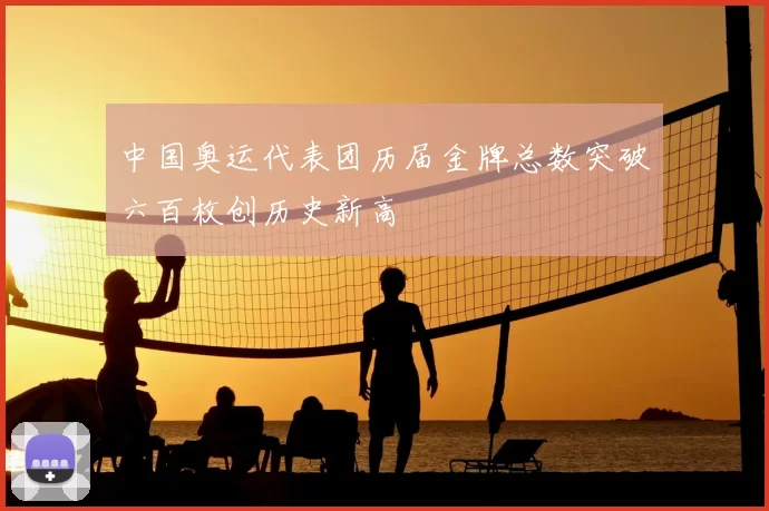 中国奥运代表团历届金牌总数突破六百枚创历史新高