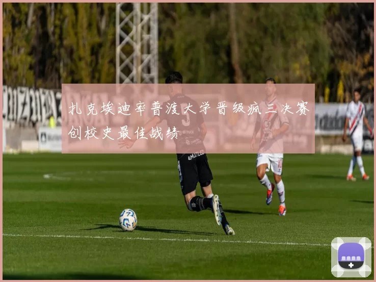 扎克埃迪率普渡大学晋级疯三决赛创校史最佳战绩