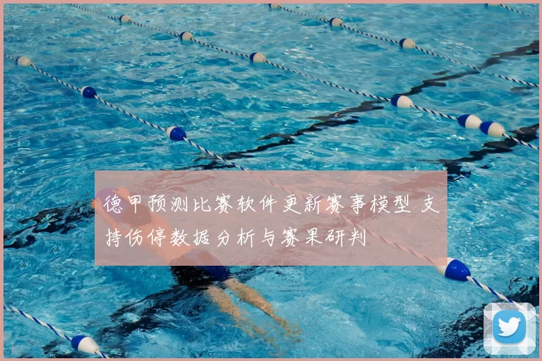 德甲预测比赛软件更新赛事模型 支持伤停数据分析与赛果研判
