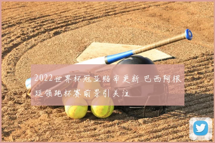 2022世界杯冠亚赔率更新 巴西阿根廷领跑杯赛前景引关注