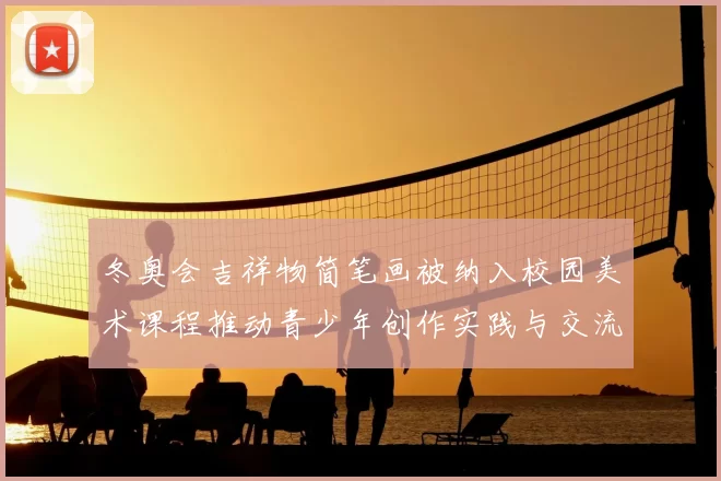 冬奥会吉祥物简笔画被纳入校园美术课程推动青少年创作实践与交流