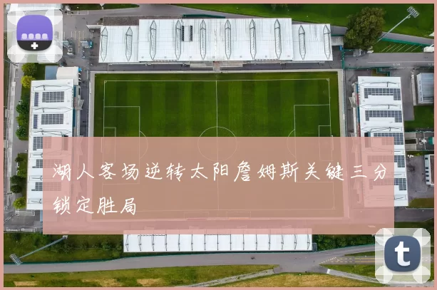 湖人客场逆转太阳詹姆斯关键三分锁定胜局