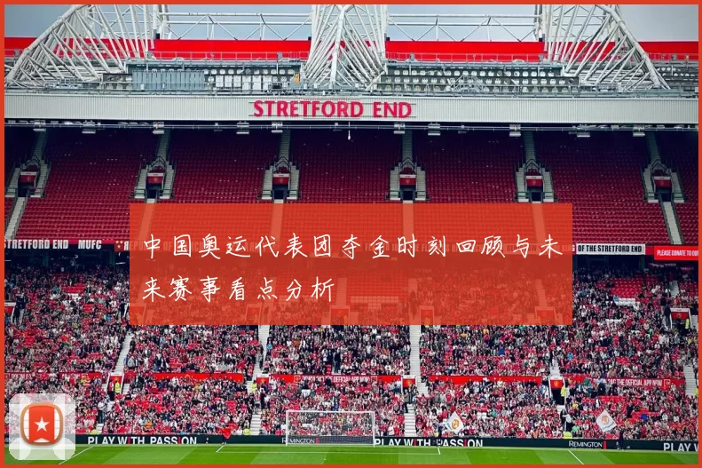 中国奥运代表团夺金时刻回顾与未来赛事看点分析